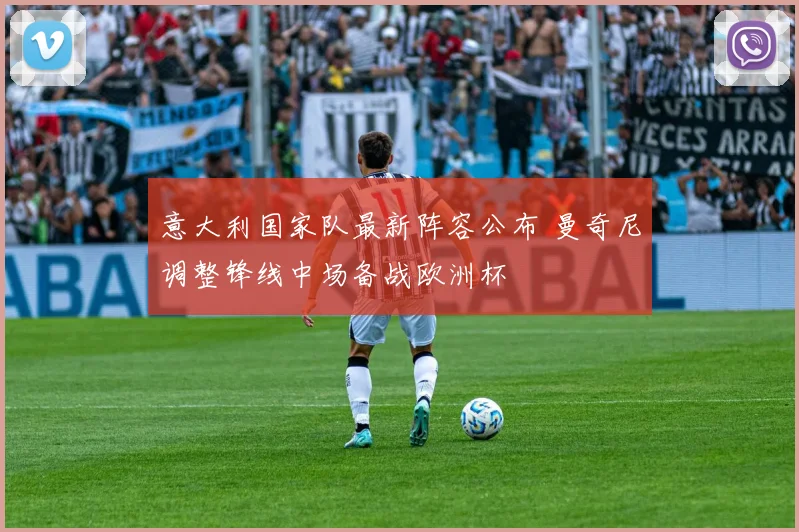 意大利国家队最新阵容公布 曼奇尼调整锋线中场备战欧洲杯