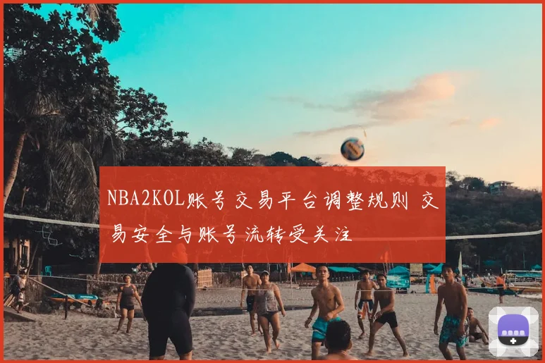 NBA2KOL账号交易平台调整规则 交易安全与账号流转受关注
