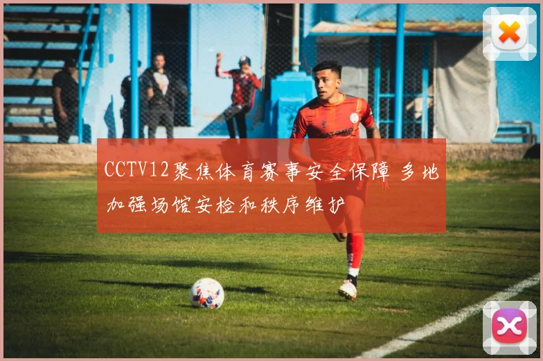 CCTV12聚焦体育赛事安全保障 多地加强场馆安检和秩序维护