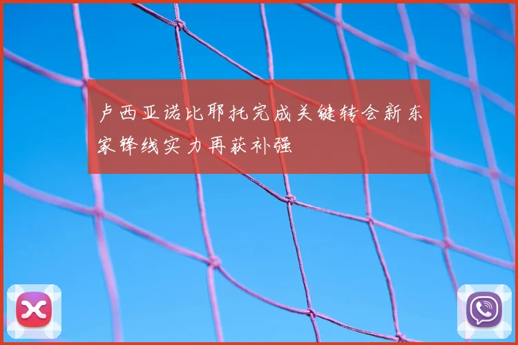 卢西亚诺比耶托完成关键转会新东家锋线实力再获补强