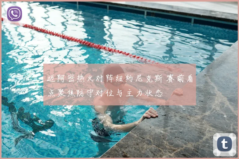 迈阿密热火对阵纽约尼克斯 赛前看点聚焦防守对位与主力状态