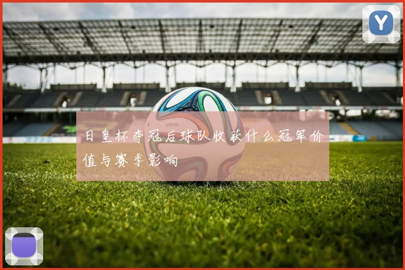 日皇杯夺冠后球队收获什么冠军价值与赛季影响