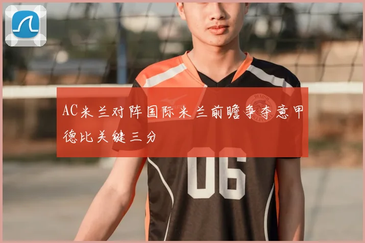 AC米兰对阵国际米兰前瞻争夺意甲德比关键三分