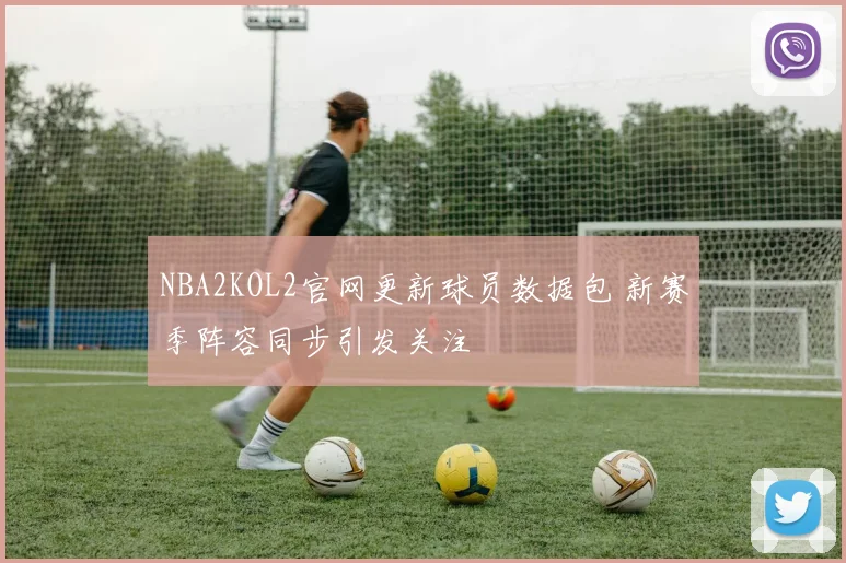 NBA2KOL2官网更新球员数据包 新赛季阵容同步引发关注