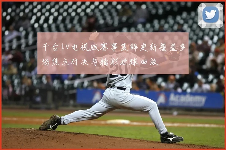 千台tv电视版赛事集锦更新覆盖多场焦点对决与精彩进球回放