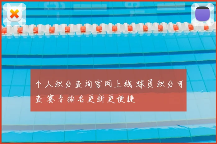 个人积分查询官网上线 球员积分可查 赛季排名更新更便捷