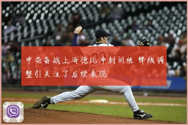 申花备战上海德比冲刺训练 锋线调整引关注了后续表现