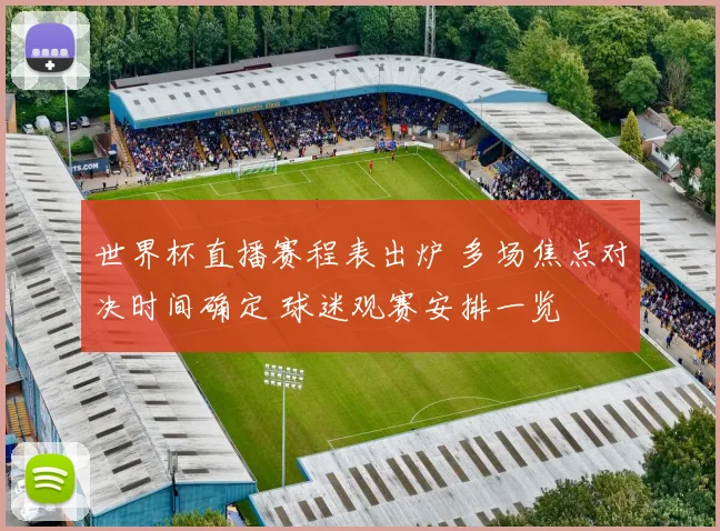 世界杯直播赛程表出炉 多场焦点对决时间确定 球迷观赛安排一览