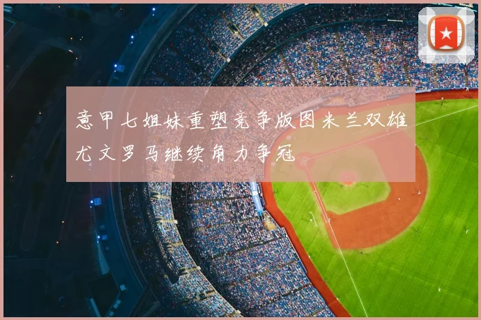 意甲七姐妹重塑竞争版图米兰双雄尤文罗马继续角力争冠