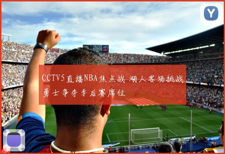 CCTV5直播NBA焦点战 湖人客场挑战勇士争夺季后赛席位