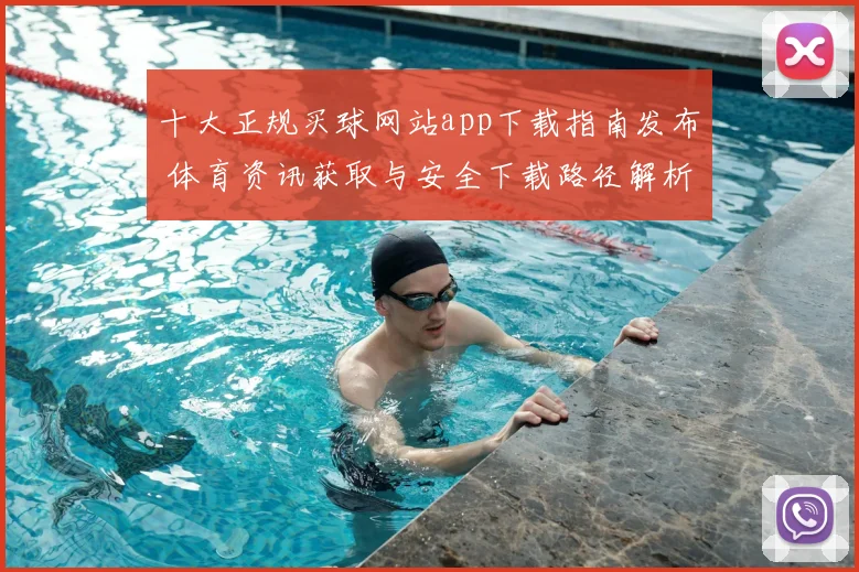 十大正规买球网站app下载指南发布 体育资讯获取与安全下载路径解析