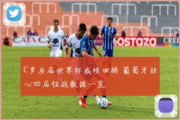 C罗历届世界杯成绩回顾 葡萄牙核心四届征战数据一览
