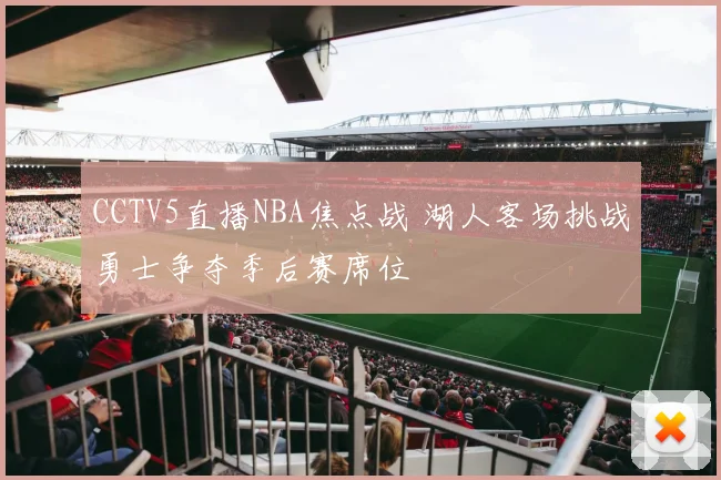 CCTV5直播NBA焦点战 湖人客场挑战勇士争夺季后赛席位