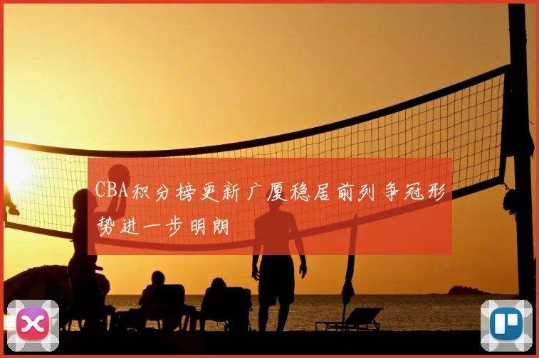 CBA积分榜更新广厦稳居前列争冠形势进一步明朗