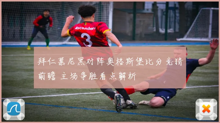 拜仁慕尼黑对阵奥格斯堡比分竞猜前瞻 主场争胜看点解析