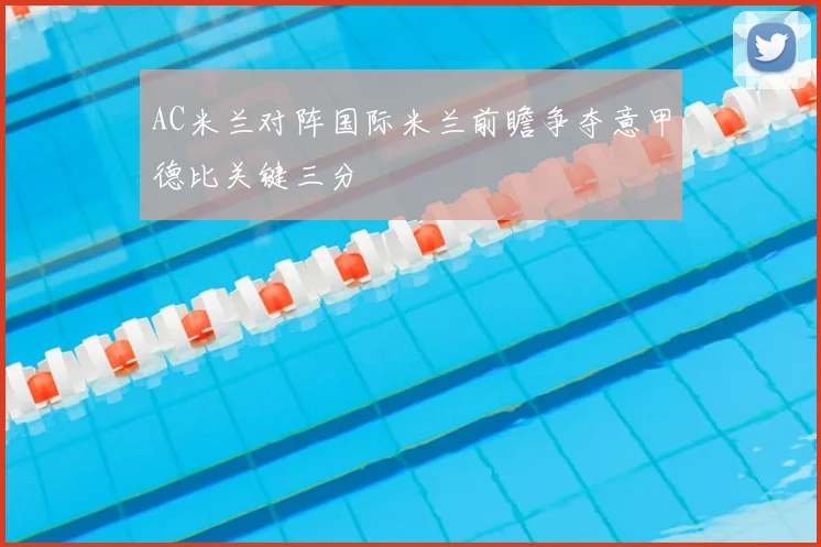 AC米兰对阵国际米兰前瞻争夺意甲德比关键三分