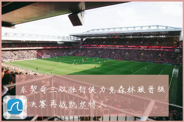 东契奇三双独行侠力克森林狼晋级总决赛再战凯尔特人