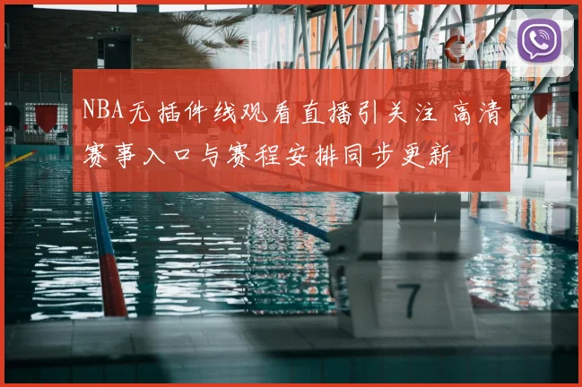 NBA无插件线观看直播引关注 高清赛事入口与赛程安排同步更新