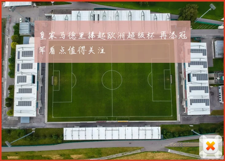 皇家马德里捧起欧洲超级杯 再添冠军看点值得关注