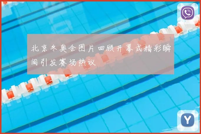 北京冬奥会图片回顾开幕式精彩瞬间引发赛场热议