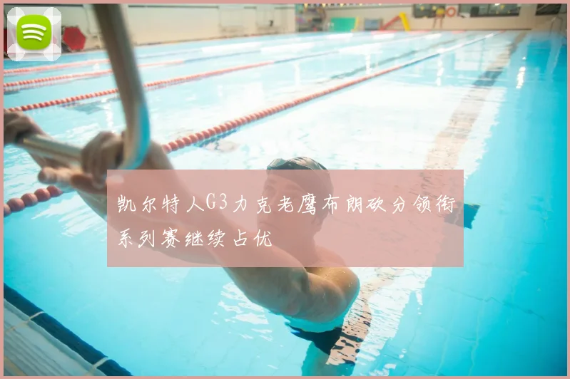 凯尔特人G3力克老鹰布朗砍分领衔系列赛继续占优