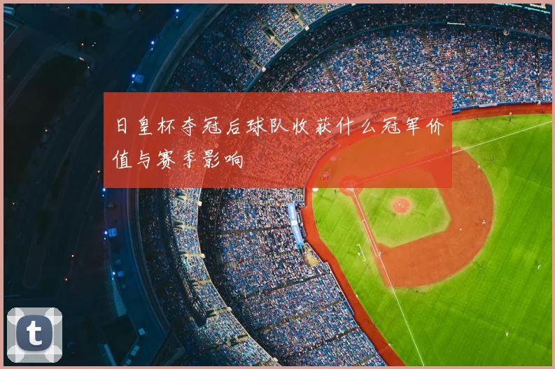日皇杯夺冠后球队收获什么冠军价值与赛季影响