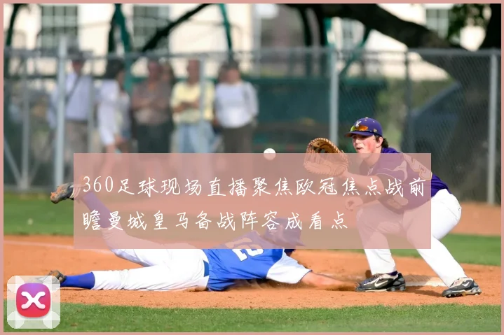 360足球现场直播聚焦欧冠焦点战前瞻曼城皇马备战阵容成看点