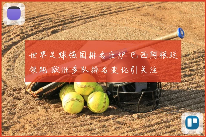 世界足球强国排名出炉 巴西阿根廷领跑 欧洲多队排名变化引关注
