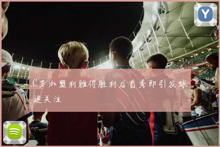 C罗加盟利雅得胜利后首秀即引发球迷关注