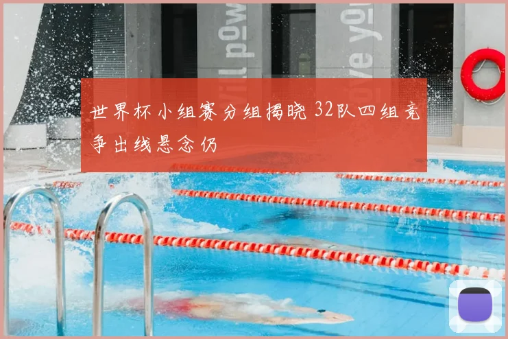 世界杯小组赛分组揭晓 32队四组竞争出线悬念仍