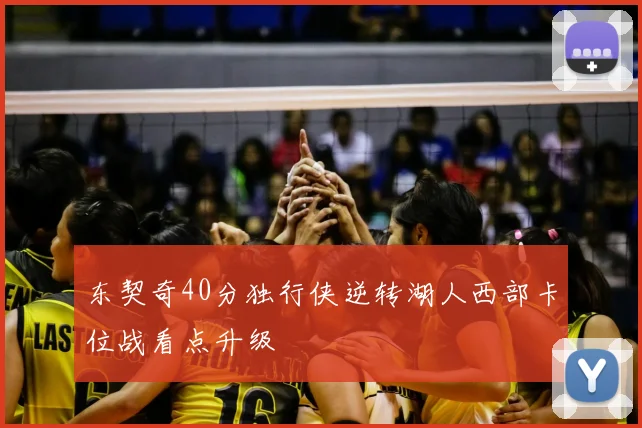 东契奇40分独行侠逆转湖人西部卡位战看点升级