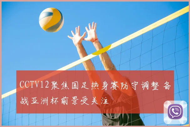 CCTV12聚焦国足热身赛防守调整 备战亚洲杯前景受关注