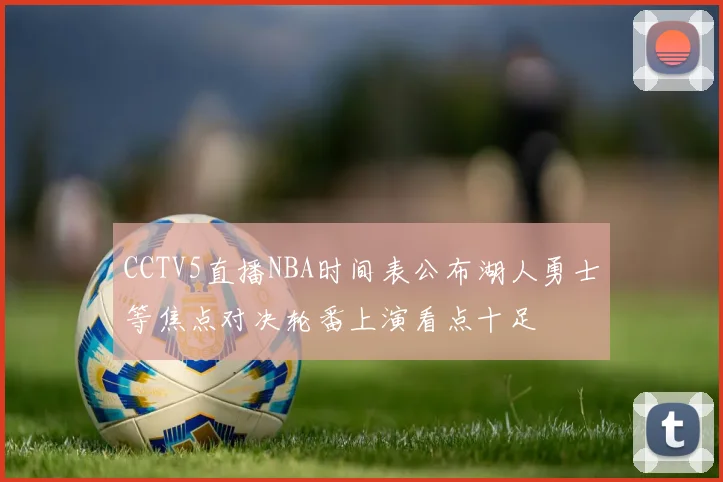 CCTV5直播NBA时间表公布湖人勇士等焦点对决轮番上演看点十足
