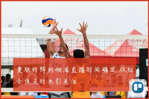 曼联对阵利物浦直播时间确定 双红会焦点对决引关注