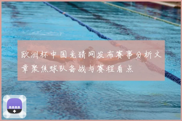 欧洲杯中国竞猜网发布赛事分析文章聚焦球队备战与赛程看点