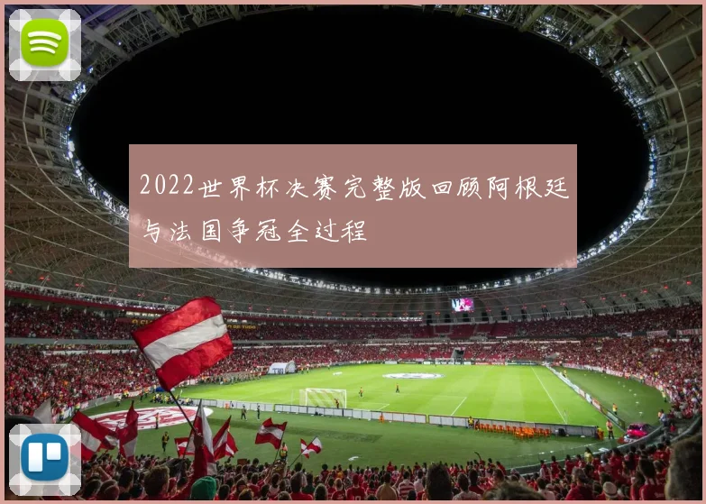 2022世界杯决赛完整版回顾阿根廷与法国争冠全过程