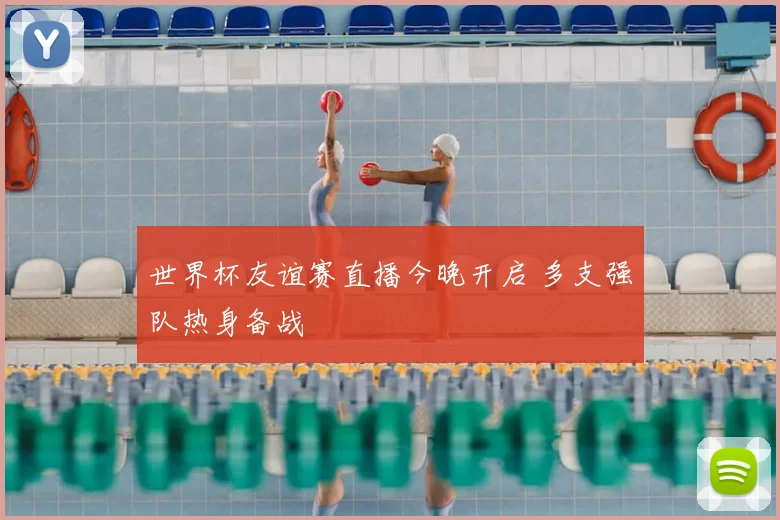 世界杯友谊赛直播今晚开启 多支强队热身备战