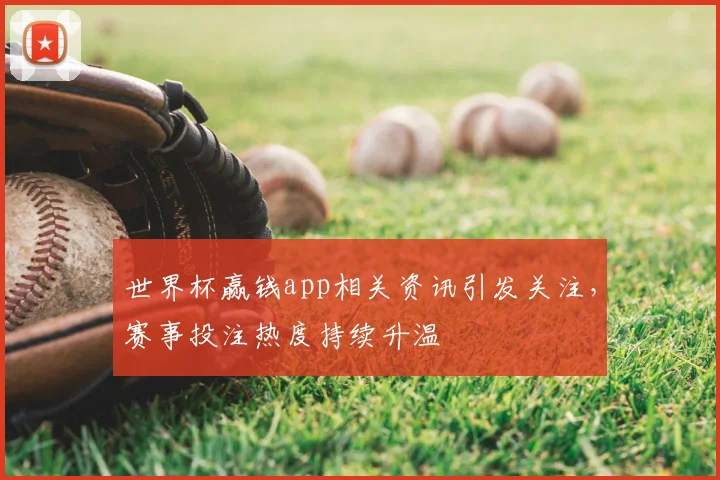 世界杯赢钱app相关资讯引发关注，赛事投注热度持续升温