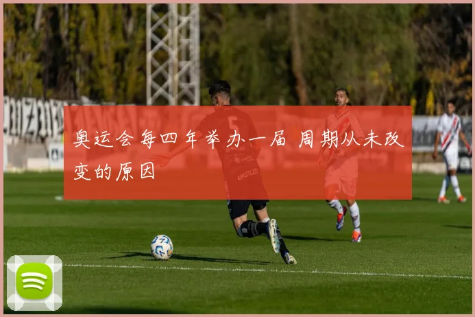 奥运会每四年举办一届 周期从未改变的原因