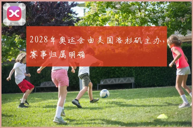 2028年奥运会由美国洛杉矶主办,赛事归属明确
