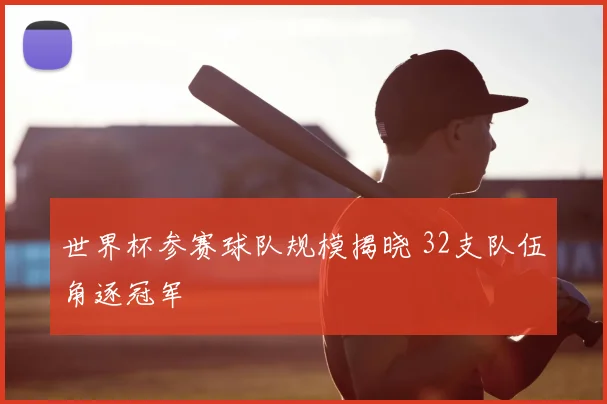 世界杯参赛球队规模揭晓 32支队伍角逐冠军