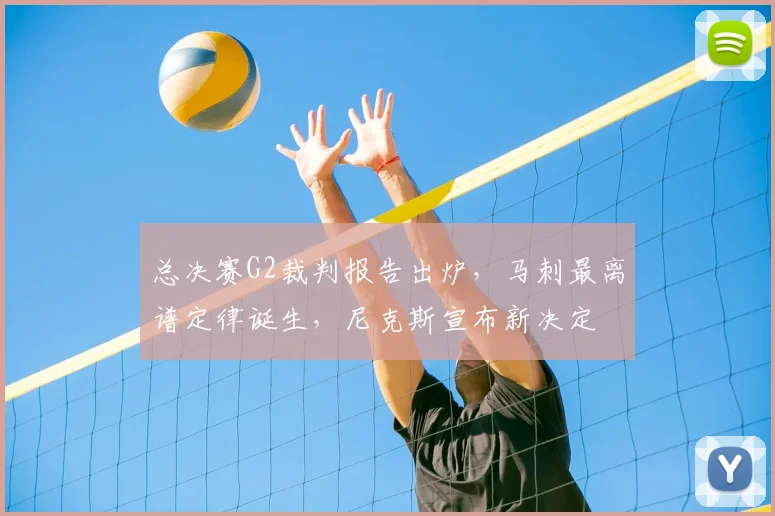 总决赛G2裁判报告出炉,马刺最离谱定律诞生,尼克斯宣布新决定