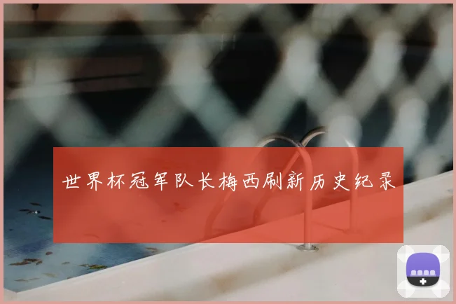 世界杯冠军队长梅西刷新历史纪录