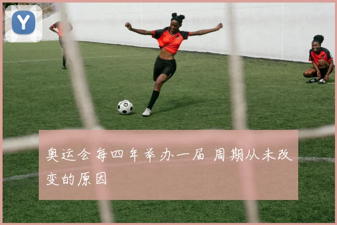 奥运会每四年举办一届 周期从未改变的原因