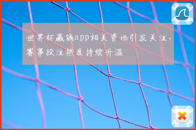 世界杯赢钱app相关资讯引发关注，赛事投注热度持续升温