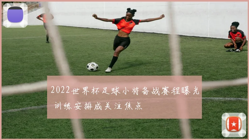 2022世界杯足球小将备战赛程曝光 训练安排成关注焦点