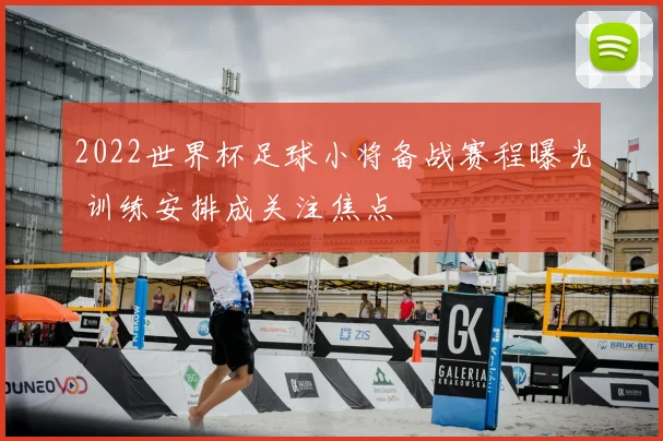 2022世界杯足球小将备战赛程曝光 训练安排成关注焦点