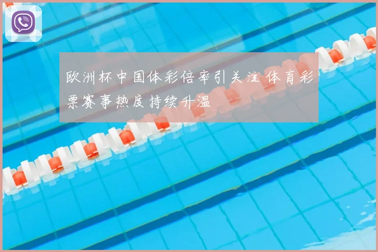 欧洲杯中国体彩倍率引关注 体育彩票赛事热度持续升温