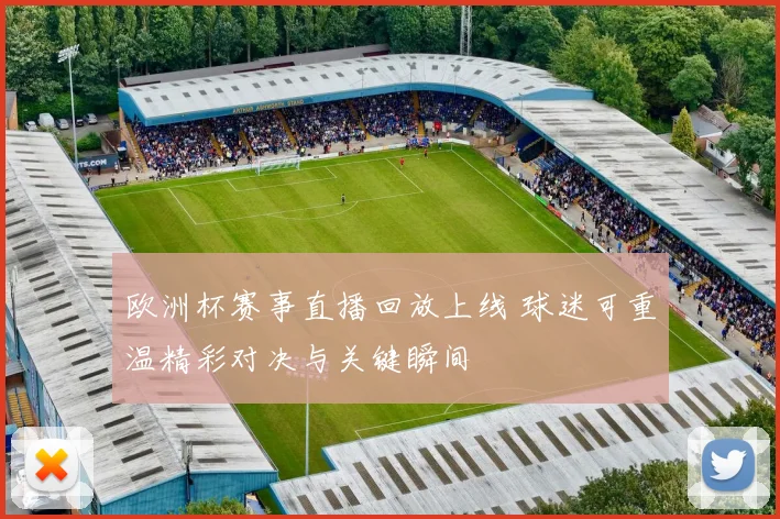 欧洲杯赛事直播回放上线 球迷可重温精彩对决与关键瞬间
