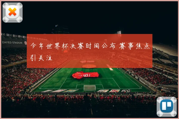 今年世界杯决赛时间公布 赛事焦点引关注